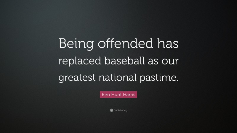 Kim Hunt Harris Quote: “Being offended has replaced baseball as our greatest national pastime.”