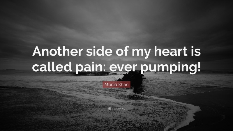 Munia Khan Quote: “Another side of my heart is called pain: ever pumping!”