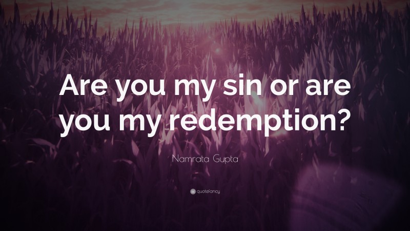 Namrata Gupta Quote: “Are you my sin or are you my redemption?”
