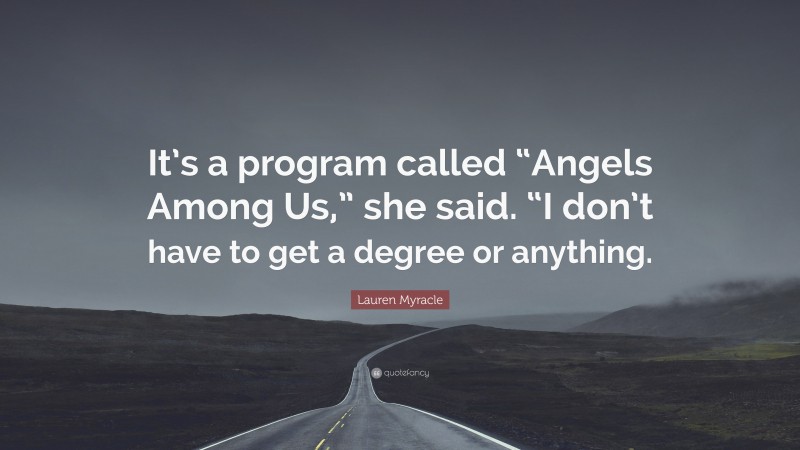 Lauren Myracle Quote: “It’s a program called “Angels Among Us,” she said. “I don’t have to get a degree or anything.”