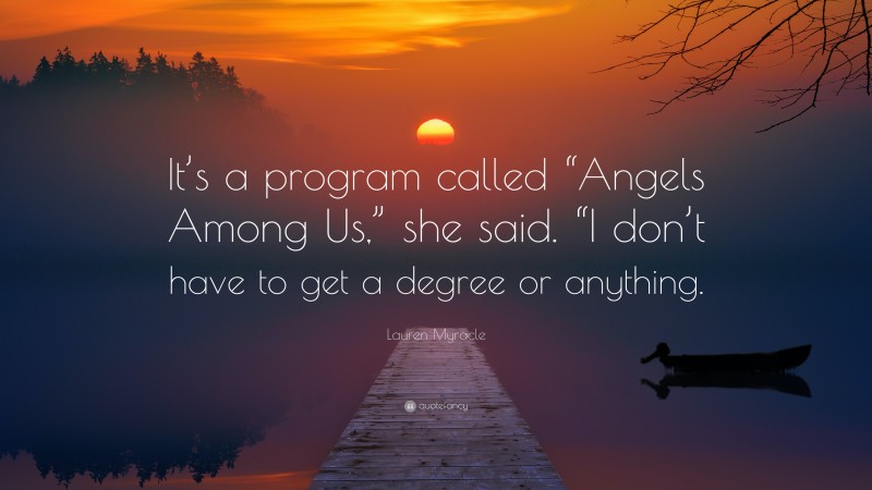 Lauren Myracle Quote: “It’s a program called “Angels Among Us,” she said. “I don’t have to get a degree or anything.”