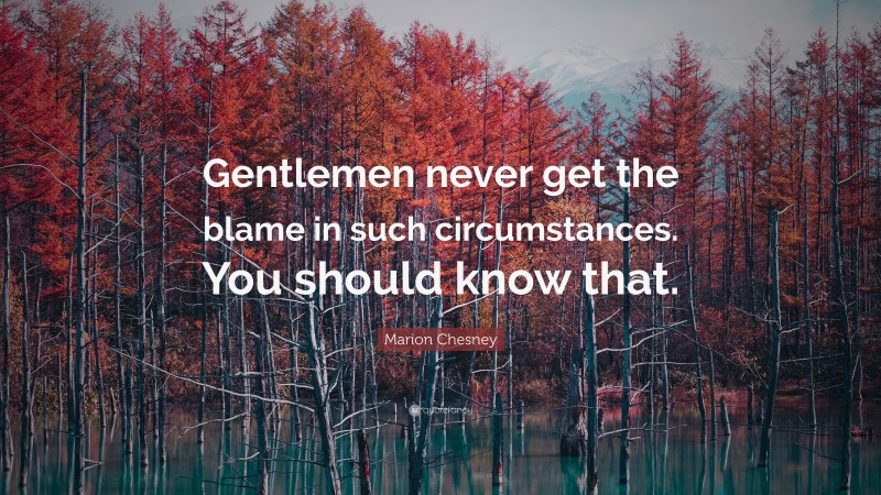 Marion Chesney Quote: “Gentlemen never get the blame in such circumstances. You should know that.”