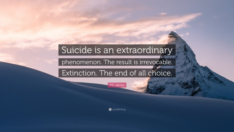 P.D. James Quote: “Suicide is an extraordinary phenomenon. The result is irrevocable. Extinction. The end of all choice.”
