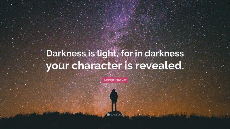 Abhijit Naskar Quote: “Darkness is light, for in darkness your character is revealed.”