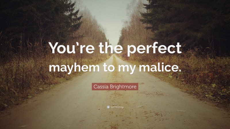 Cassia Brightmore Quote: “You’re the perfect mayhem to my malice.”