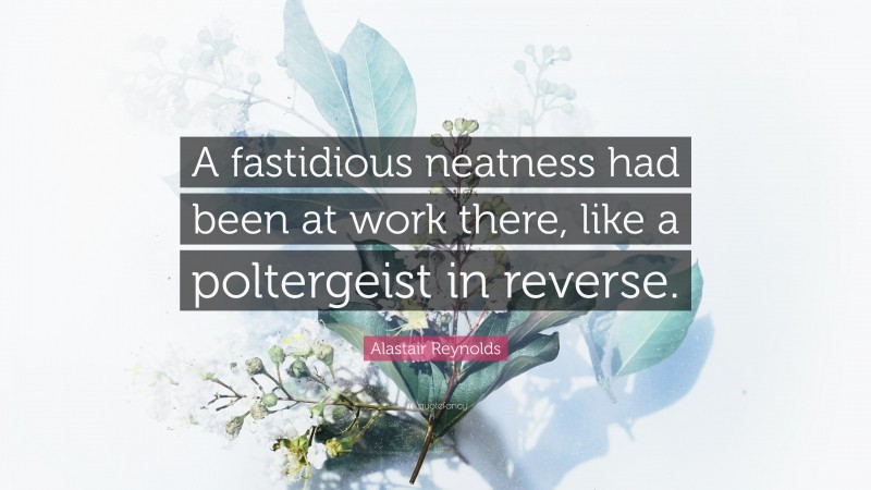 Alastair Reynolds Quote: “A fastidious neatness had been at work there, like a poltergeist in reverse.”