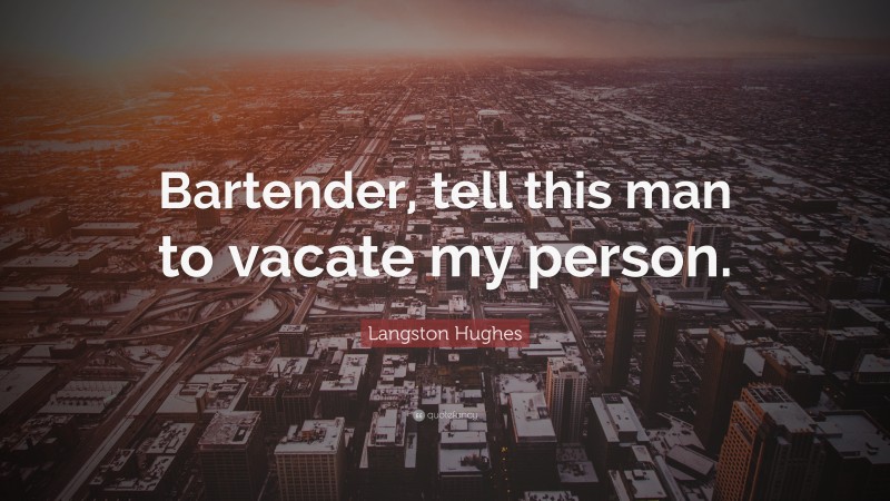 Langston Hughes Quote: “Bartender, tell this man to vacate my person.”