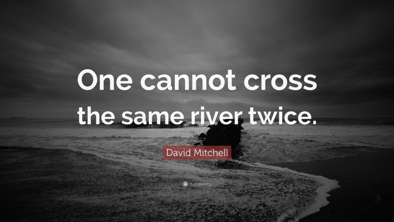 David Mitchell Quote: “One cannot cross the same river twice.”