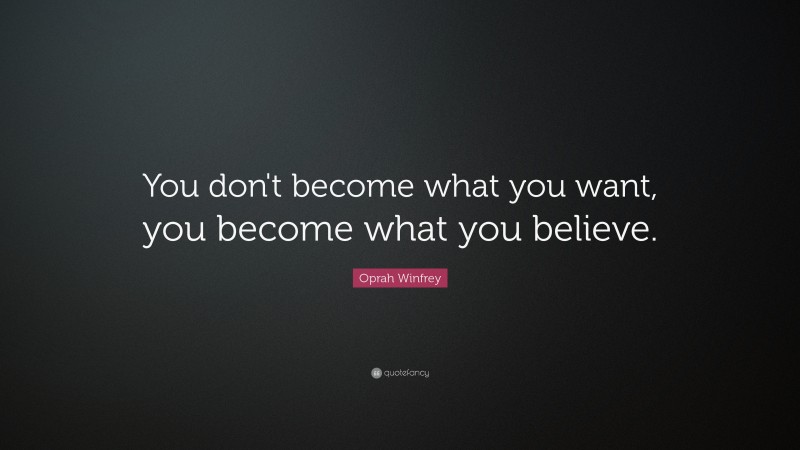 Oprah Winfrey Quote: “You don't become what you want, you become what you believe.”