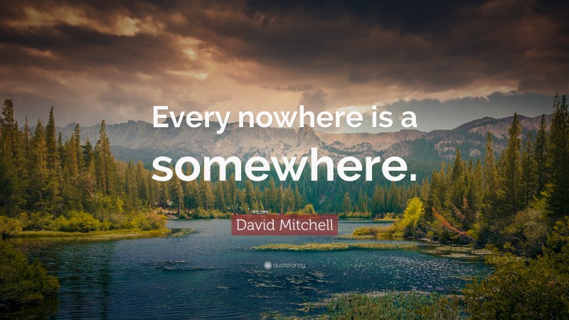 David Mitchell Quote: “Every nowhere is a somewhere.”