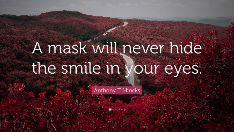 Anthony T. Hincks Quote: “A mask will never hide the smile in your eyes.”