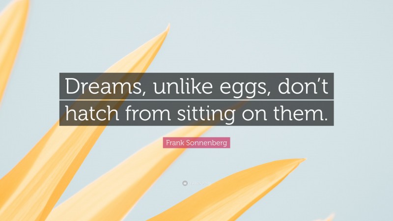 Frank Sonnenberg Quote: “Dreams, unlike eggs, don’t hatch from sitting on them.”