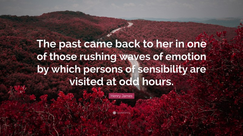 Henry James Quote: “The past came back to her in one of those rushing waves of emotion by which persons of sensibility are visited at odd hours.”