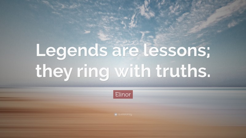 Elinor Quote: “Legends are lessons; they ring with truths.”
