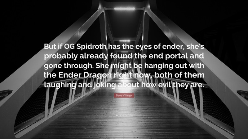 Dave Villager Quote: “But if OG Spidroth has the eyes of ender, she’s probably already found the end portal and gone through. She might be hanging out with the Ender Dragon right now, both of them laughing and joking about how evil they are.”