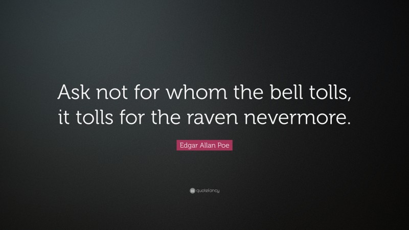 Edgar Allan Poe Quote: “Ask not for whom the bell tolls, it tolls for the raven nevermore.”