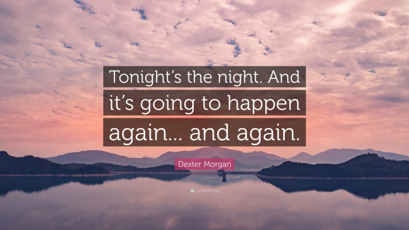 Dexter Morgan Quote: “Tonight’s the night. And it’s going to happen again... and again.”