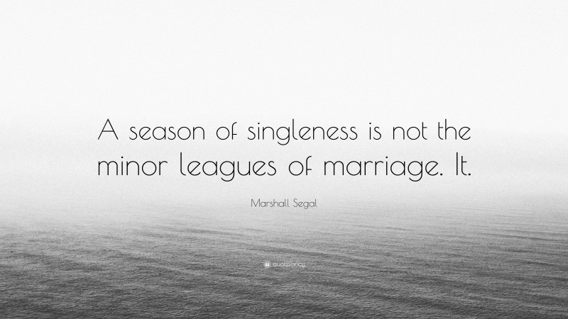 Marshall Segal Quote: “A season of singleness is not the minor leagues of marriage. It.”