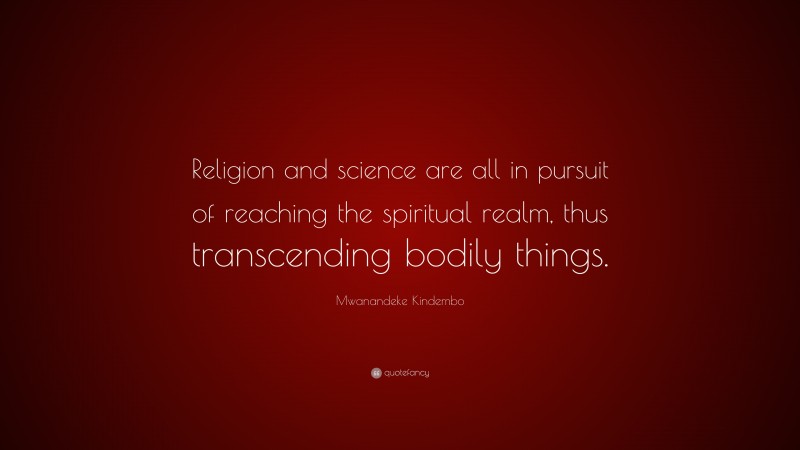 Mwanandeke Kindembo Quote: “Religion and science are all in pursuit of reaching the spiritual realm, thus transcending bodily things.”