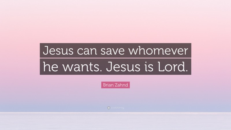 Brian Zahnd Quote: “Jesus can save whomever he wants. Jesus is Lord.”