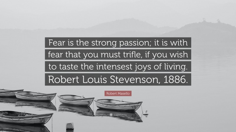 Robert Masello Quote: “Fear is the strong passion; it is with fear that you must trifle, if you wish to taste the intensest joys of living. Robert Louis Stevenson, 1886.”