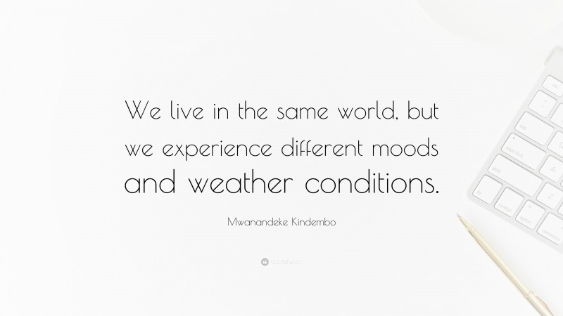 Mwanandeke Kindembo Quote: “We live in the same world, but we experience different moods and weather conditions.”