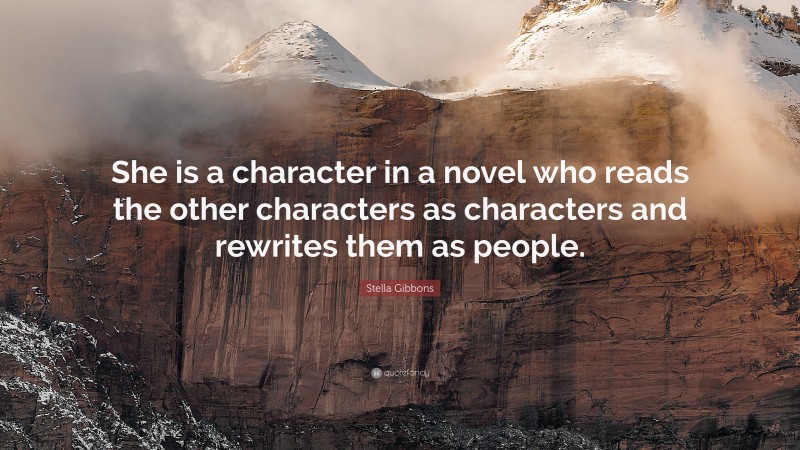 Stella Gibbons Quote: “She is a character in a novel who reads the other characters as characters and rewrites them as people.”