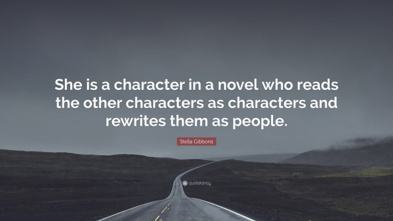 Stella Gibbons Quote: “She is a character in a novel who reads the other characters as characters and rewrites them as people.”