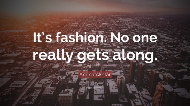 Amina Akhtar Quote: “It’s fashion. No one really gets along.”