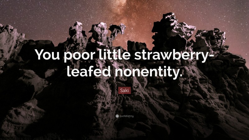 Saki Quote: “You poor little strawberry-leafed nonentity.”