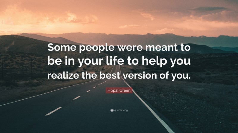 Hopal Green Quote: “Some people were meant to be in your life to help you realize the best version of you.”