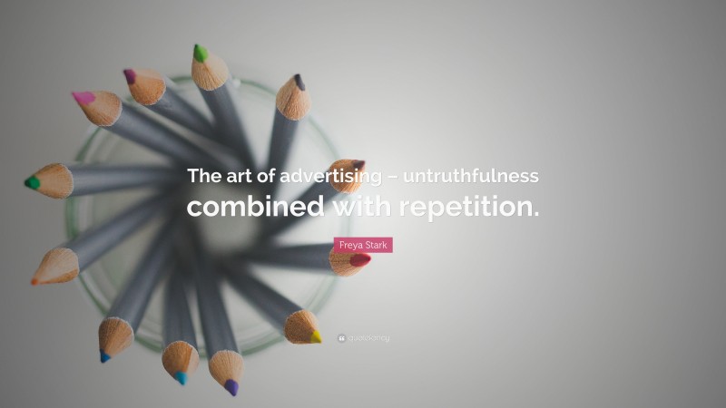Freya Stark Quote: “The art of advertising – untruthfulness combined with repetition.”