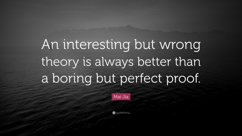 Mai Jia Quote: “An interesting but wrong theory is always better than a boring but perfect proof.”
