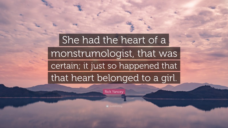 Rick Yancey Quote: “She had the heart of a monstrumologist, that was certain; it just so happened that that heart belonged to a girl.”