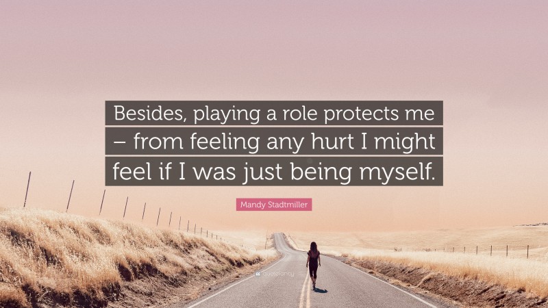 Mandy Stadtmiller Quote: “Besides, playing a role protects me – from feeling any hurt I might feel if I was just being myself.”