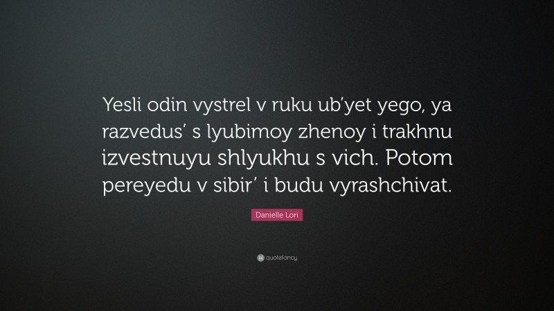 Danielle Lori Quote: “Yesli odin vystrel v ruku ub’yet yego, ya razvedus’ s lyubimoy zhenoy i trakhnu izvestnuyu shlyukhu s vich. Potom pereyedu v sibir’ i budu vyrashchivat.”