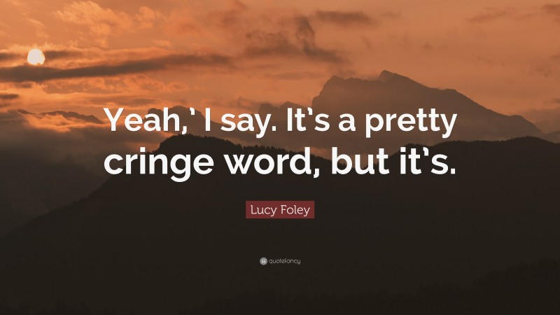 Lucy Foley Quote: “Yeah,’ I say. It’s a pretty cringe word, but it’s.”