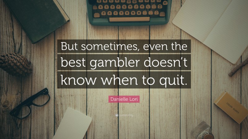 Danielle Lori Quote: “But sometimes, even the best gambler doesn’t know ...