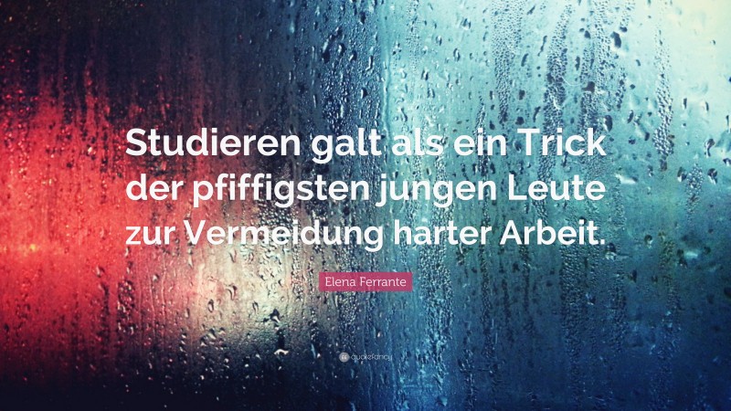 Elena Ferrante Quote: “Studieren galt als ein Trick der pfiffigsten jungen Leute zur Vermeidung harter Arbeit.”