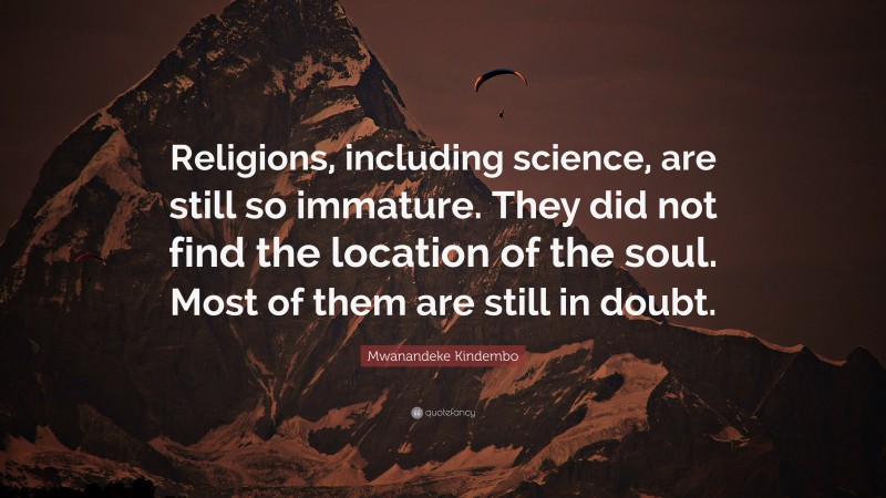 Mwanandeke Kindembo Quote: “Religions, including science, are still so immature. They did not find the location of the soul. Most of them are still in doubt.”