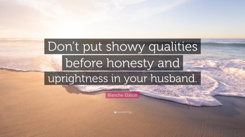 Blanche Ebbutt Quote: “Don’t put showy qualities before honesty and uprightness in your husband.”