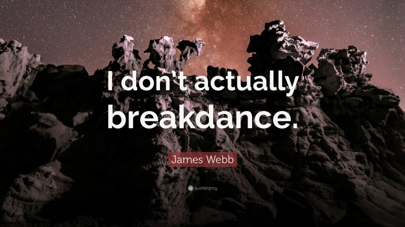 James Webb Quote: “I don’t actually breakdance.”