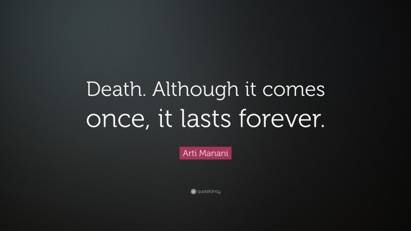 Arti Manani Quote: “Death. Although it comes once, it lasts forever.”