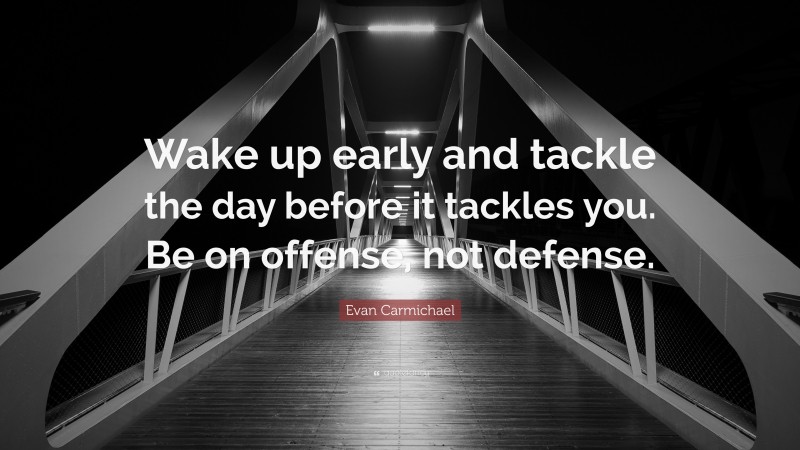 Evan Carmichael Quote: “Wake up early and tackle the day before it tackles you. Be on offense, not defense.”
