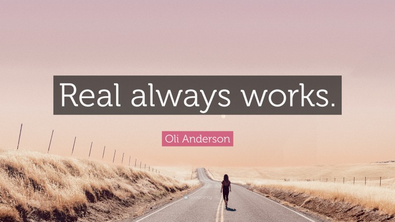 Oli Anderson Quote: “Real always works.”