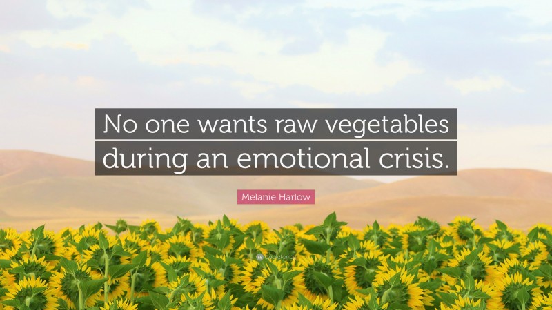 Melanie Harlow Quote: “No one wants raw vegetables during an emotional crisis.”