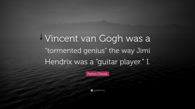 Patton Oswalt Quote: “Vincent van Gogh was a “tormented genius” the way Jimi Hendrix was a “guitar player.” I.”