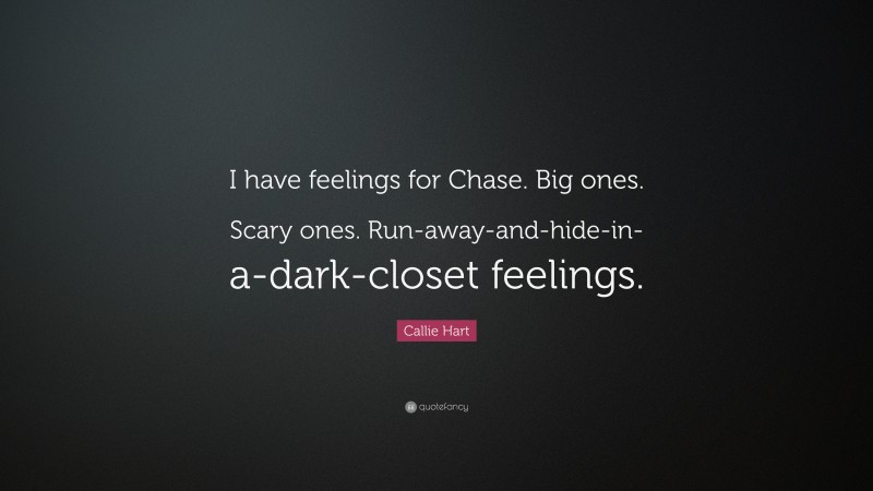 Callie Hart Quote: “I have feelings for Chase. Big ones. Scary ones. Run-away-and-hide-in-a-dark-closet feelings.”
