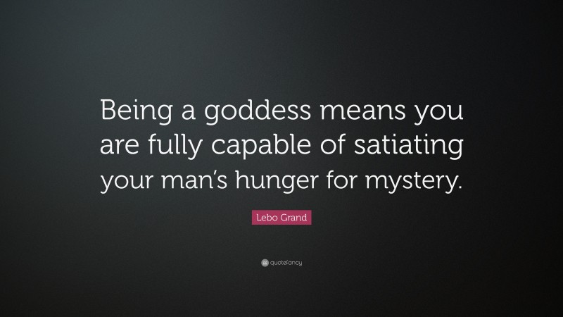 Lebo Grand Quote: “Being a goddess means you are fully capable of satiating your man’s hunger for mystery.”