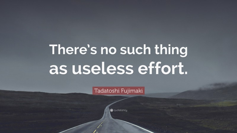 Tadatoshi Fujimaki Quote: “There’s no such thing as useless effort.”